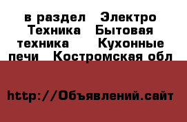  в раздел : Электро-Техника » Бытовая техника »  » Кухонные печи . Костромская обл.